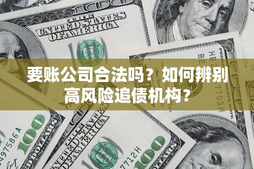 济南要账公司合法吗？如何辨别高风险追债机构？