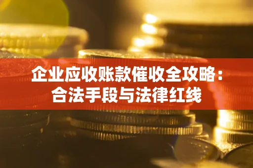 济南企业应收账款催收全攻略：合法手段与法律红线