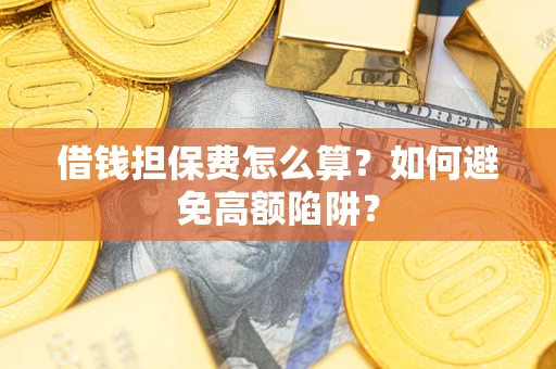 济南借钱担保费怎么算？如何避免高额陷阱？