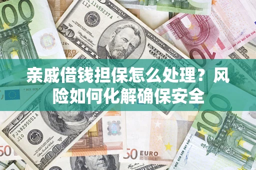 济南亲戚借钱担保怎么处理？风险如何化解确保安全