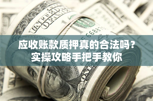 济南应收账款质押真的合法吗？实操攻略手把手教你