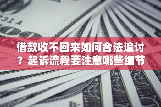 济南借款收不回来如何合法追讨？起诉流程要注意哪些细节？