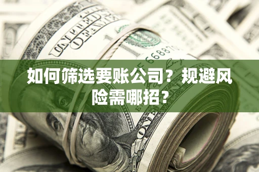 济南如何筛选要账公司？规避风险需哪招？