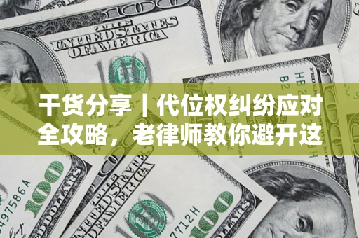 济南干货分享｜代位权纠纷应对全攻略，老律师教你避开这5大雷区