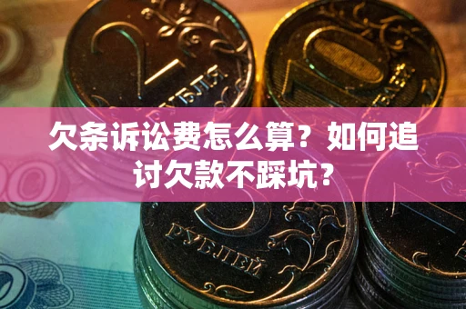 济南欠条诉讼费怎么算？如何追讨欠款不踩坑？