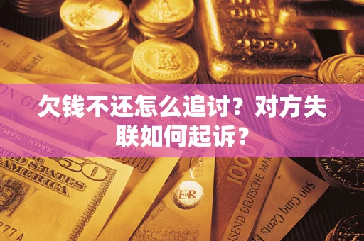济南欠钱不还怎么追讨？对方失联如何起诉？