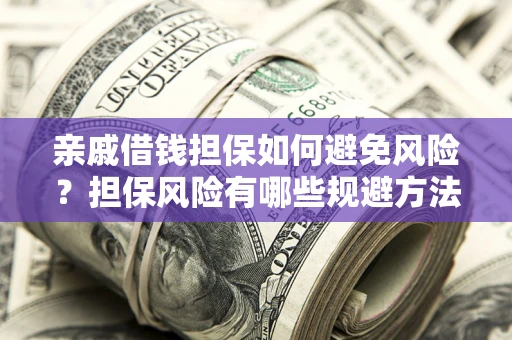 济南亲戚借钱担保如何避免风险？担保风险有哪些规避方法？