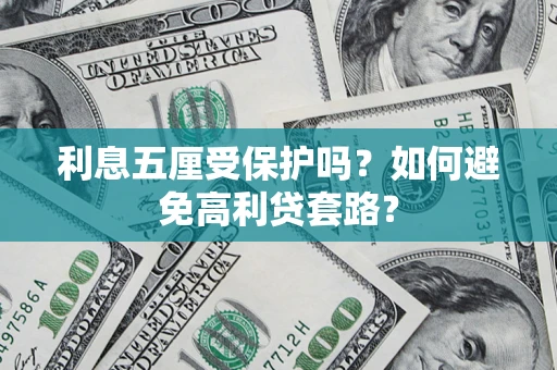济南利息五厘受保护吗？如何避免高利贷套路？