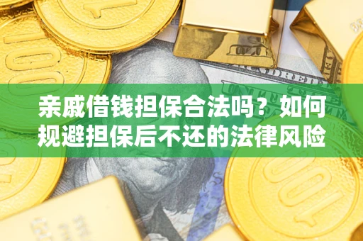 济南亲戚借钱担保合法吗？如何规避担保后不还的法律风险？