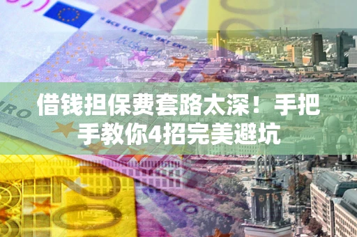 济南借钱担保费套路太深！手把手教你4招完美避坑