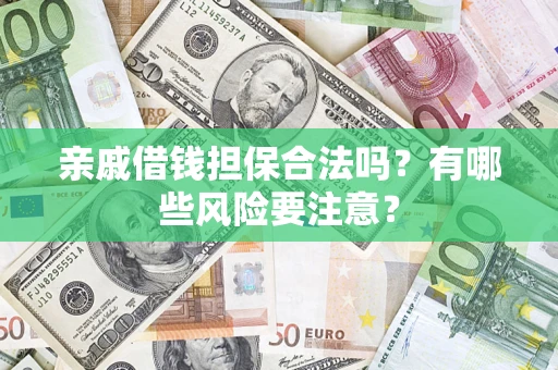 济南亲戚借钱担保合法吗？有哪些风险要注意？