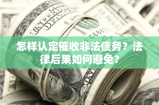 济南怎样认定催收非法债务？法律后果如何避免？