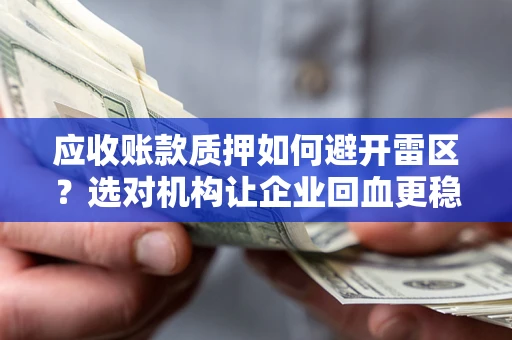 济南应收账款质押如何避开雷区？选对机构让企业回血更稳