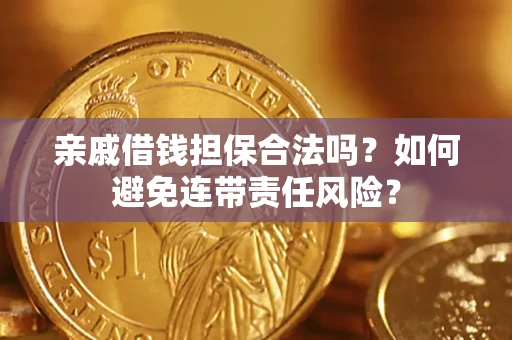 济南亲戚借钱担保合法吗？如何避免连带责任风险？
