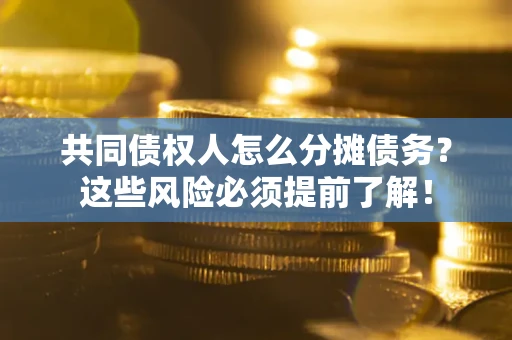 济南共同债权人怎么分摊债务？这些风险必须提前了解！