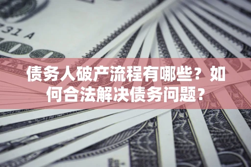 济南债务人破产流程有哪些？如何合法解决债务问题？