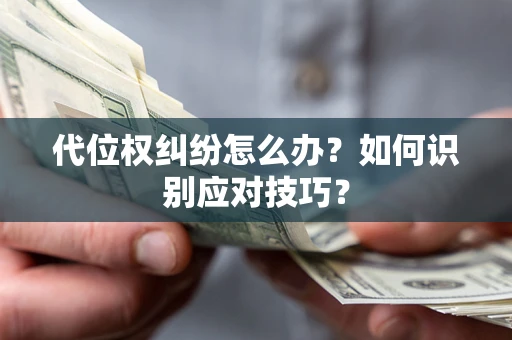 济南代位权纠纷怎么办？如何识别应对技巧？