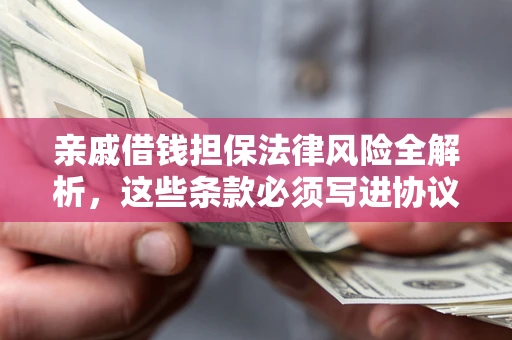 济南亲戚借钱担保法律风险全解析，这些条款必须写进协议