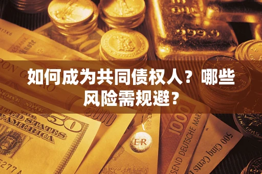 济南如何成为共同债权人？哪些风险需规避？