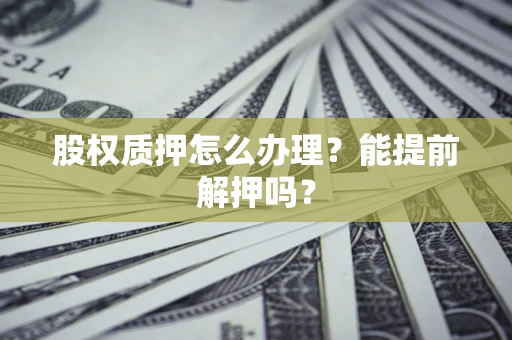 济南股权质押怎么办理？能提前解押吗？