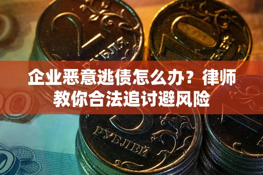 济南企业恶意逃债怎么办？律师教你合法追讨避风险