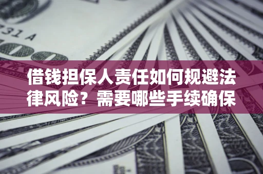 济南借钱担保人责任如何规避法律风险？需要哪些手续确保安全？