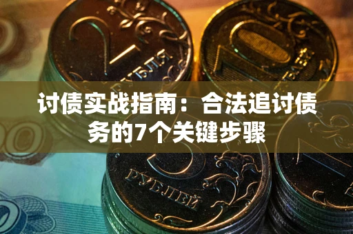 济南讨债实战指南：合法追讨债务的7个关键步骤