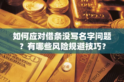 济南如何应对借条没写名字问题？有哪些风险规避技巧？