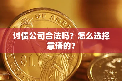 济南讨债公司合法吗？怎么选择靠谱的？