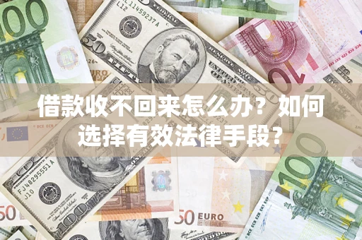 济南借款收不回来怎么办？如何选择有效法律手段？