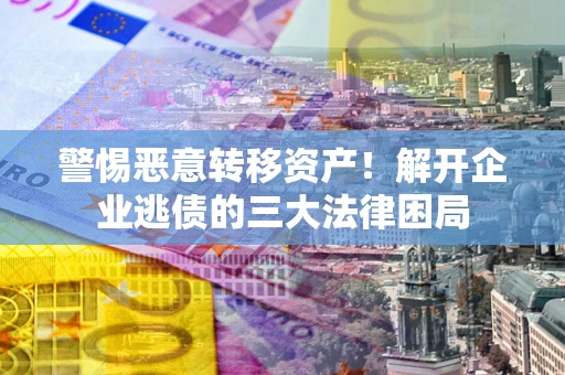 济南警惕恶意转移资产！解开企业逃债的三大法律困局