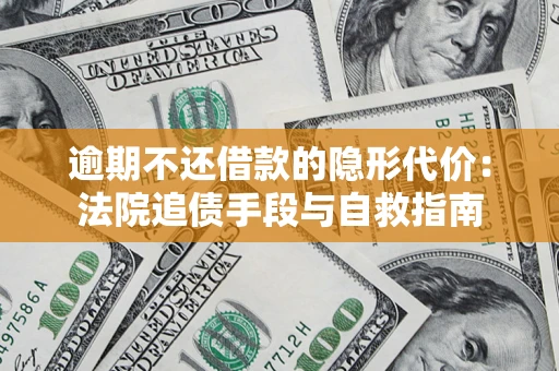 济南逾期不还借款的隐形代价：法院追债手段与自救指南