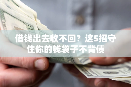 济南借钱出去收不回？这5招守住你的钱袋子不背债