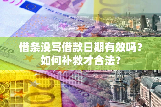 济南借条没写借款日期有效吗？如何补救才合法？
