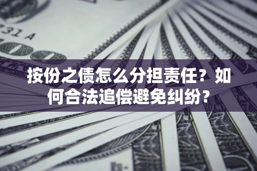 济南按份之债怎么分担责任？如何合法追偿避免纠纷？