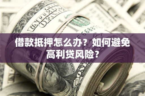 济南借款抵押怎么办？如何避免高利贷风险？