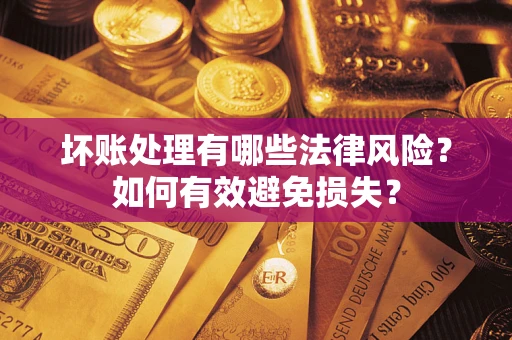 济南坏账处理有哪些法律风险？如何有效避免损失？
